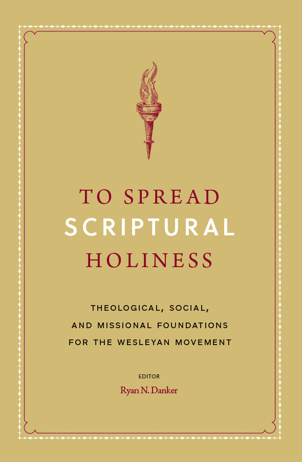 To Spread Scriptural Holiness: Theological, Social, and Missional Foundations For the Wesleyan Movement
