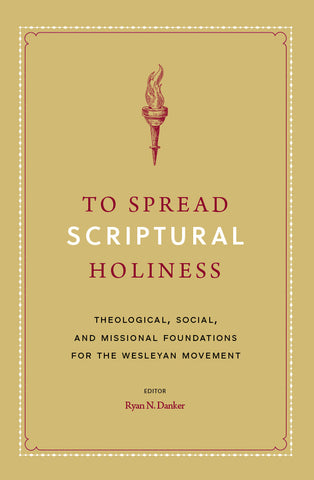 To Spread Scriptural Holiness: Theological, Social, and Missional Foundations For the Wesleyan Movement